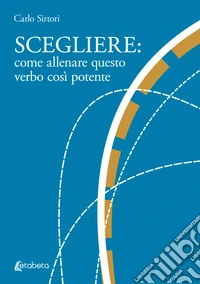 Scegliere: come allenare questo verbo così potente libro