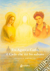 Tra Agata e Carlo, il cielo che mi ha salvato libro