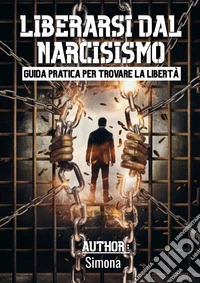 Liberarsi dal narcisismo. Guida pratica per trovare la libertà libro
