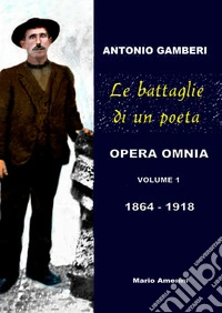 Le battaglie di un poeta. Antonio Gamberi. Opera Omnia. 1864-1918 libro