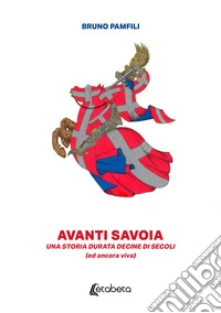 Avanti Savoia. Una storia durata decine di secoli (ed ancora viva) libro