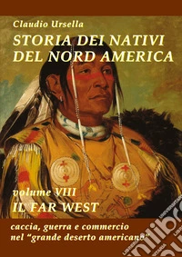 Storia dei nativi del Nord America. Vol. 8: Il Far West. Caccia, guerra e commercio nel "grande deserto americano" libro