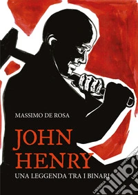 John Henry. Una leggenda tra i binari libro
