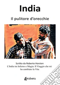 India. Il pulitore d'orecchie. L'India tra inferno e magia: il viaggio che mi ha cambiato la vita libro