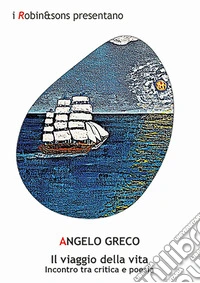 Il viaggio della vita. Incontro tra critica e poesia. Ediz. critica libro