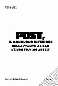 Post, il monologo interiore dell'astante al bar (se non fossimo angeli) libro