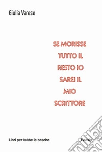 Se morisse tutto il resto io sarei il mio scrittore libro