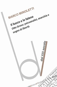 Il fuoco e le falene. Otto Gross: psicoanalisi, anarchia e sogno di libertà libro