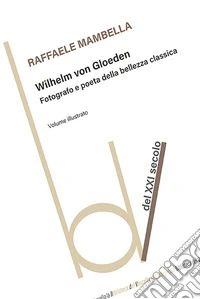 Wilhelm von Gloeden. Fotografo e poeta della bellezza classica. Ediz. illustrata libro