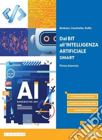 Dal Bit all'Intelligenza Artificiale. Ediz. Smart. Per le Scuole superiori. Con e-book. Con espansione online libro