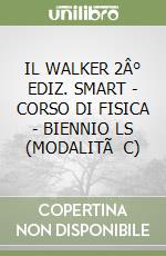 IL WALKER 2° EDIZ. SMART - CORSO DI FISICA - BIENNIO LS (MODALITà C)