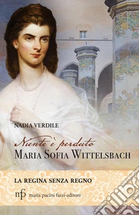 Niente è perduto. Maria Sofia Wittelsbach. La regina senza regno libro