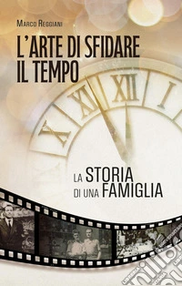 L'arte di sfidare il tempo. La storia di una famiglia libro