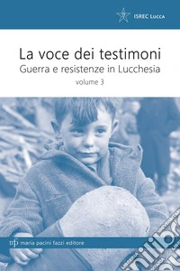 La voce dei testimoni. Guerra e resistenza in Lucchesia. Vol. 3 libro