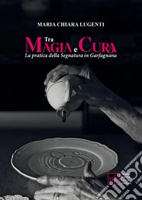 Tra magia e cura. La pratica della segnatura in Garfagnana libro
