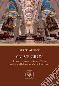 Salve Crux. Il «mottettone» di Santa Croce nella tradizione musicale lucchese libro