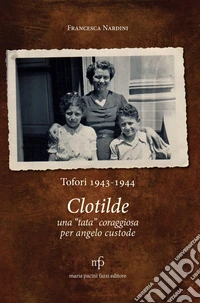Clotilde una «tata» coraggiosa per angelo custode. Tofori 1943-1944. libro