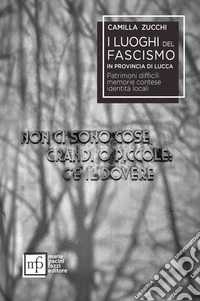 I luoghi del fascismo in provincia di Lucca. Patrimoni difficili, memorie contese, identità locali libro