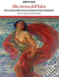 Alla ricerca dell'Eden. Arte e cultura in lucchesia tra Otto e Novecento libro