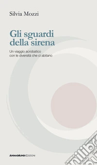 Gli sguardi della sirena. Un viaggio acrobatico con le diversità che ci abitano libro