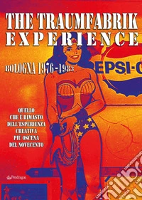 The Traumfabrik experience. Bologna 1976-1983. Quello che è rimasto dell'esperienza creativa più oscena del Novecento libro