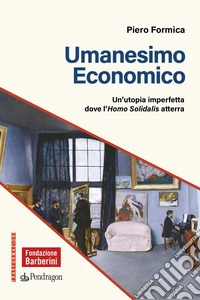 Umanesimo economico. Un'utopia imperfetta dove l'Homo Solidalis atterra libro