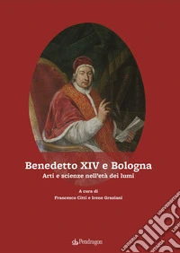 Benedetto XIV e Bologna. Arti e scienze nell'età dei lumi libro