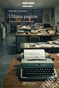 Ultima pagina. Volevo fare il giornalista libro