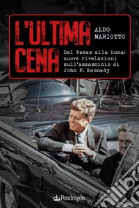 L'ultima cena. Dal Texas alla Luna: nuove rivelazioni sull'assassinio di John F. Kennedy libro