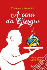 A cena da Giorgio. Ricette, racconti e ospiti illustri di Casa Zanarini libro