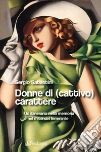 Donne di (cattivo) carattere. Un itinerario nella memoria e nel mito del femminile libro