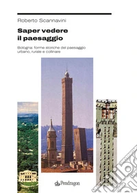 Saper vedere il paesaggio. Bologna: forme storiche del paesaggio urbano, rurale e collinare libro