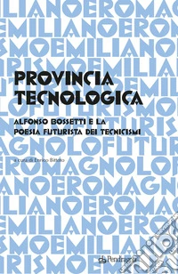 Provincia tecnologica. Alfonso Bossetti e la poesia futurista dei tecnicismi libro