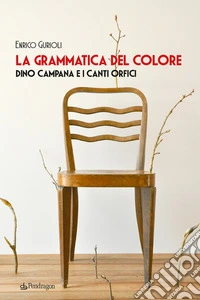 La grammatica del colore. Dino Campana e i Canti Orfici libro