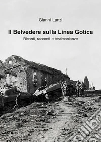 Il Belvedere sulla Linea Gotica. Ricordi, racconti e testimonianze. Ediz. a colori libro
