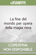 La fine del mondo per opera della magia nera libro