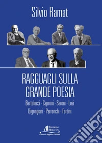 Ragguagli sulla grande poesia. Bertolucci. Caproni. Sereni. Luzi. Bigongiari. Parronchi. Fortini libro