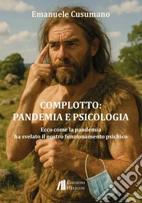 Complotto: pandemia e psicologia. Ecco come la pandemia ha svelato il nostro funzionamento psichico libro