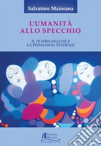 L'umanità allo specchio. Il teatro inglese e la pedagogia teatrale libro