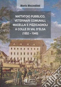 Mattatoio pubblico, veterinari comunali, macellai e pizzicagnoli a Colle di Val d'Elsa (1852-1948) libro