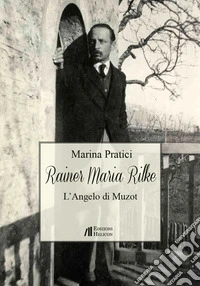 Rainer Maria Rilke. L'angelo di Muzot