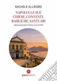 Napoli e le sue chiese, conventi, basiliche, santuari (dal periodo paleocristiano al secolo XX) libro