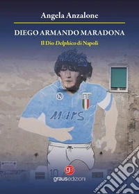 Diego Armando Maradona. Il dio delphico di Napoli libro