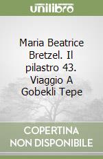 Maria Beatrice Bretzel. Il pilastro 43. Viaggio A Gobekli Tepe libro