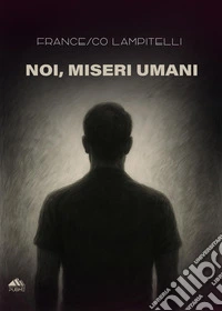 Noi, miseri umani libro