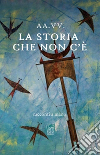 La storia che non c'è. Racconti a mano libro