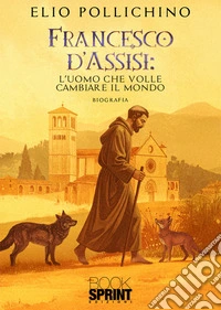 Francesco d'Assisi. L'uomo che volle cambiare il mondo libro
