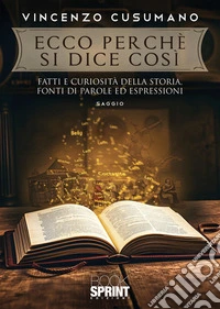 Ecco perché si dice così. Fatti e curiosità della storia, fonti di parole ed espressioni libro