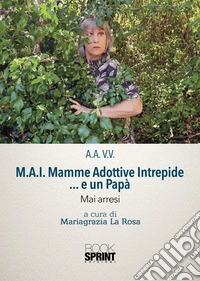 M.A.I. Mamme Adottive Intrepide... e un Papà. Mai arresi libro