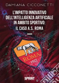 L'impatto innovativo dell'Intelligenza Artificiale in ambito sportivo: il caso di A.S. Roma libro